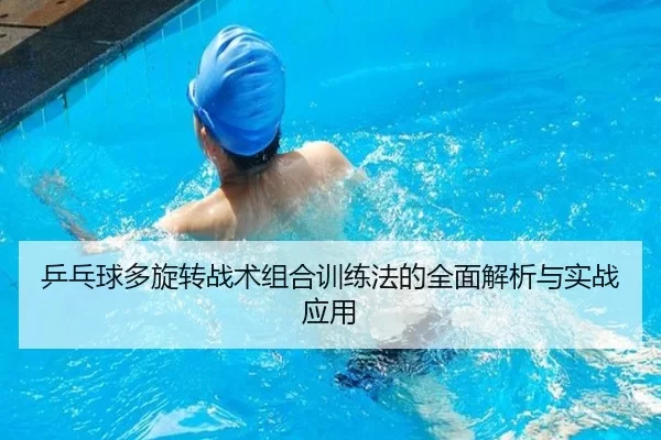 乒乓球多旋转战术组合训练法的全面解析与实战应用