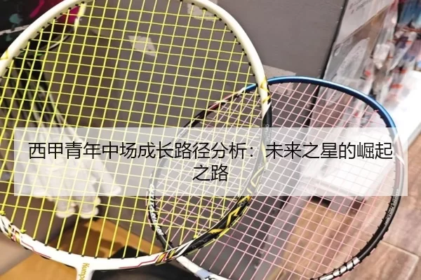 西甲青年中场成长路径分析：未来之星的崛起之路